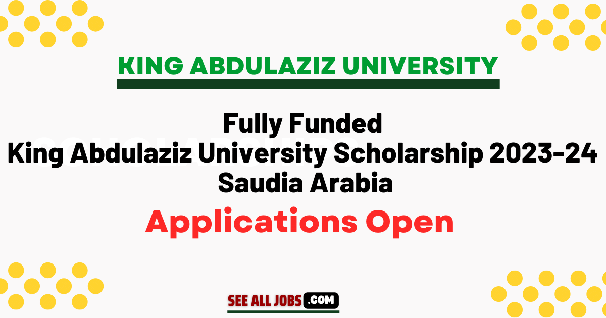 Fully Funded King Abdulaziz University Scholarship 2023-24 In Saudia ...